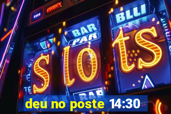 deu no poste 14:30